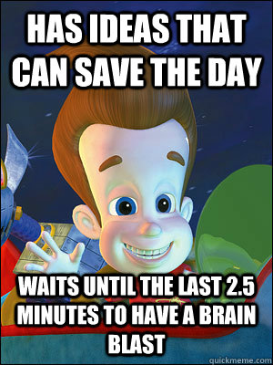 Has ideas that can save the day Waits until the last 2.5 minutes to have a brain blast - Has ideas that can save the day Waits until the last 2.5 minutes to have a brain blast  Scumbag Jimmy Neutron