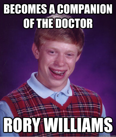 becomes a companion of the doctor rory williams - becomes a companion of the doctor rory williams  Bad Luck Brian