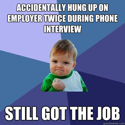 Accidentally hung up on employer twice during phone interview Still got the job  Success Kid
