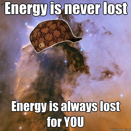 Energy is never lost Energy is always lost for YOU  