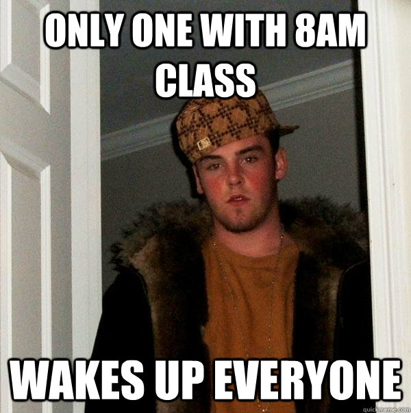 Only one with 8am class wakes up everyone  Scumbag Steve