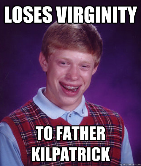 Loses virginity To Father kilpatrick  Bad Luck Brian