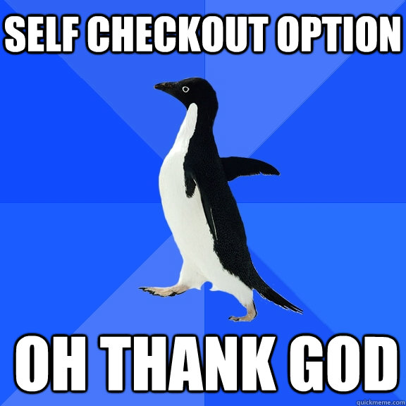 SELF CHECKOUT OPTION OH THANK GOD  Socially Awkward Penguin
