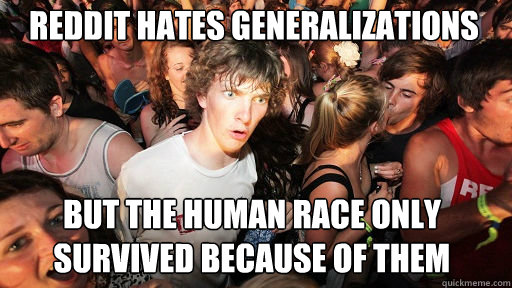 reddit hates generalizations but the human race only survived because of them  Sudden Clarity Clarence