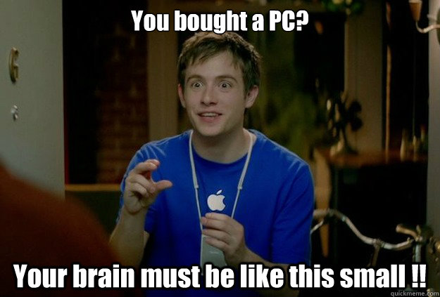 You bought a PC? Your brain must be like this small !!  Mac Guy