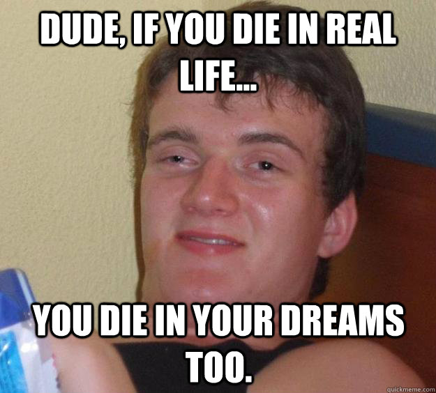 Dude, if you die in real life... You die in your dreams too.  10 Guy