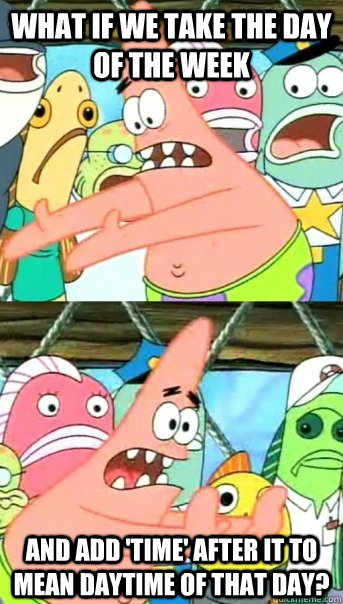 What if we take the day of the week and add 'time' after it to mean daytime of that day?  Push it somewhere else Patrick