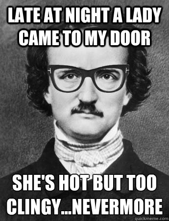 late at night a lady came to my door she's hot but too clingy...nevermore
  Hipster Edgar Allan Poe
