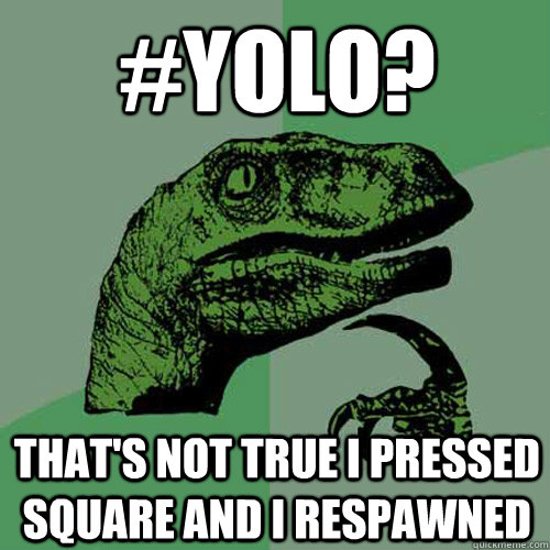 #YOLO? tHAT'S NOT TRUE I PRESSED SQUARE AND I RESPAWNED - #YOLO? tHAT'S NOT TRUE I PRESSED SQUARE AND I RESPAWNED  Philosoraptor