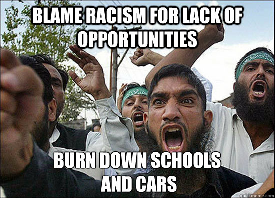 Blame racism for lack of opportunities Burn down schools
 and cars - Blame racism for lack of opportunities Burn down schools
 and cars  Misc