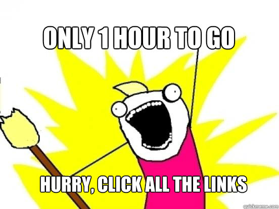 only 1 hour to go hurry, click all the links - only 1 hour to go hurry, click all the links  X All The Things