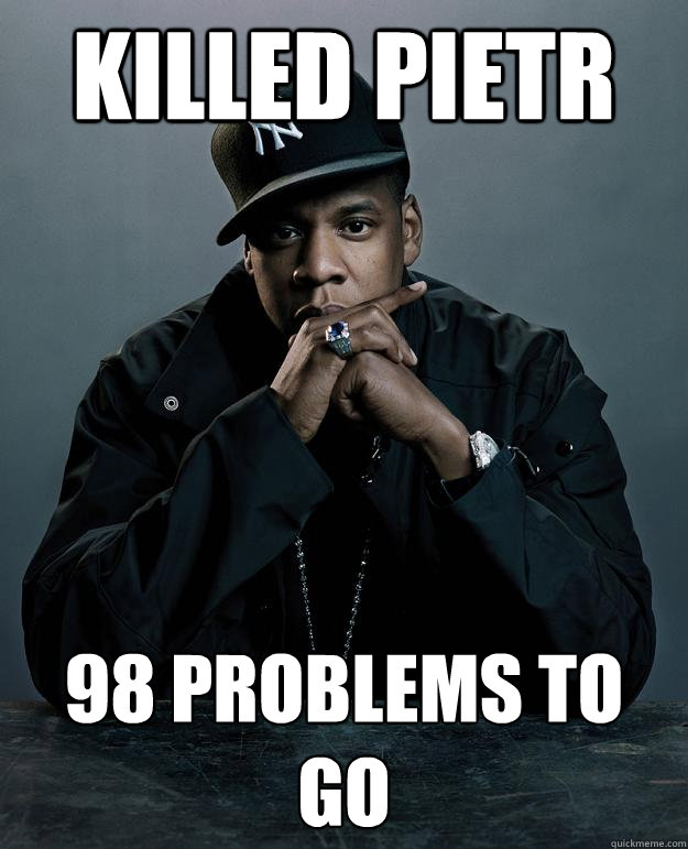 killed pietr 98 problems to go  Jay Z Problems