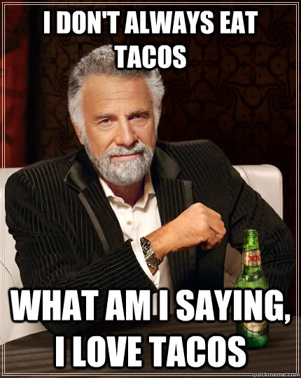 I don't always eat tacos What am i saying, I love tacos  The Most Interesting Man In The World