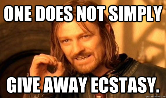 One does not simply give away ecstasy.  One does not simply beat skyrim