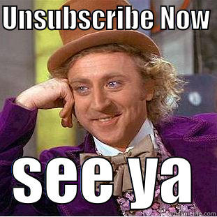 UNSUBSCRIBE NOW  SEE YA Condescending Wonka