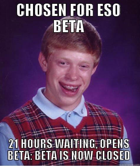 CHOSEN FOR ESO BETA 21 HOURS WAITING, OPENS BETA: BETA IS NOW CLOSED Bad Luck Brian
