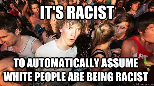 it's racist to automatically assume white people are being racist  Sudden Clarity Clarence