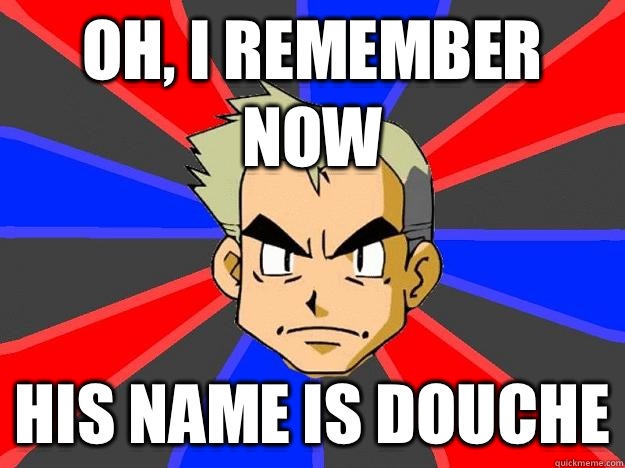 Oh, I remember now His name is douche - Oh, I remember now His name is douche  Professor Oak