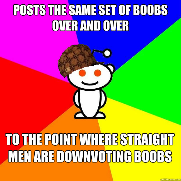 Posts the same set of boobs over and over To the point where straight men are downvoting boobs  Scumbag Redditor Boycotts ratheism