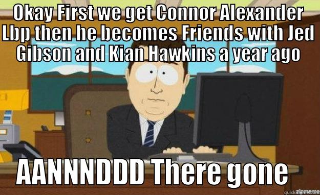 OKAY FIRST WE GET CONNOR ALEXANDER LBP THEN HE BECOMES FRIENDS WITH JED GIBSON AND KIAN HAWKINS A YEAR AGO AANNNDDD THERE GONE   aaaand its gone