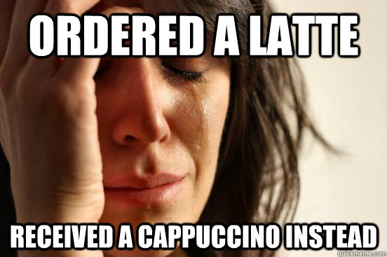 Ordered a Latte Received a cappuccino instead  First World Problems