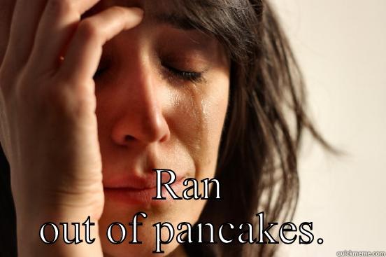 Checked the freezer -  RAN OUT OF PANCAKES.  First World Problems
