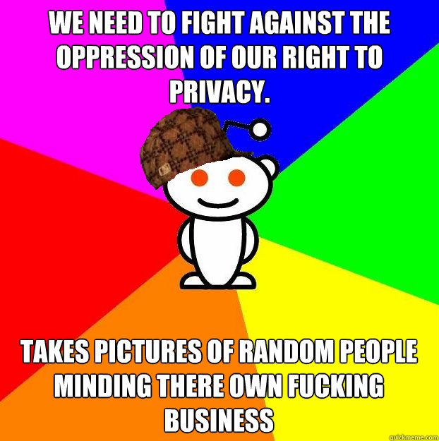 we need to fight against the oppression of our right to privacy. takes pictures of random people minding there own fucking business  Scumbag Redditor