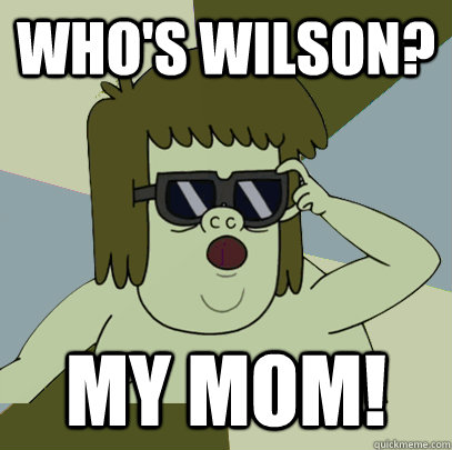 Who's wilson? MY MOM!  Muscle Man My Mom