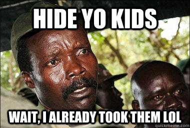 Hide yo kids wait, i already took them lol  Scumbag Kony