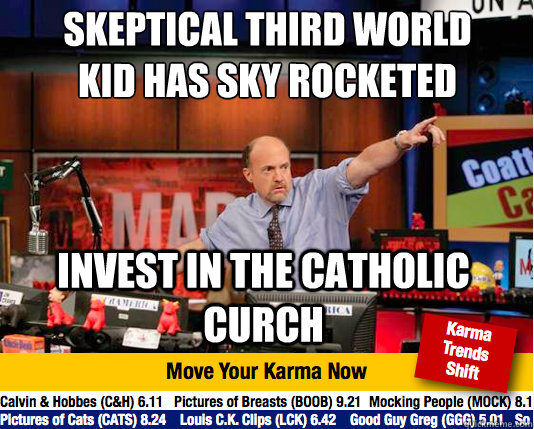 Skeptical Third world kid has sky rocketed
 invest in the catholic curch   Mad Karma with Jim Cramer