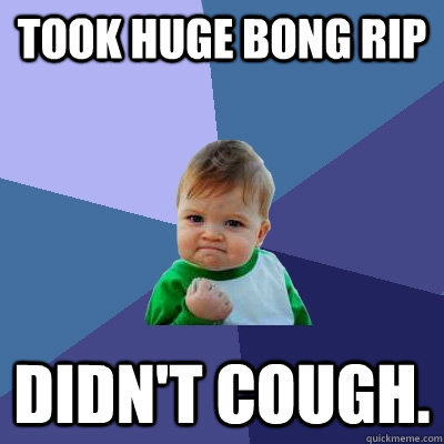 Took huge bong rip Didn't cough.  Success Kid