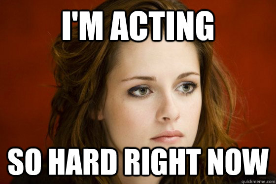 I'm acting so hard right now  kristen stewart meme