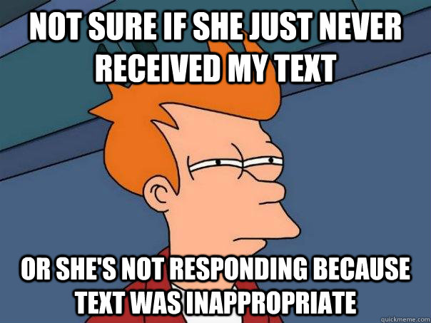 Not sure if she just never received my text Or she's not responding because text was inappropriate - Not sure if she just never received my text Or she's not responding because text was inappropriate  Futurama Fry