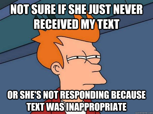 Not sure if she just never received my text Or she's not responding because text was inappropriate  Futurama Fry