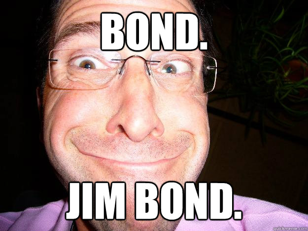 Bond. Jim Bond. - Bond. Jim Bond.  Movie Misquote Dad