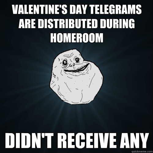 Valentine's Day Telegrams are distributed during homeroom didn't receive any   Forever Alone