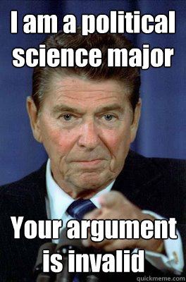 I am a political science major Your argument is invalid  Funny Reagan