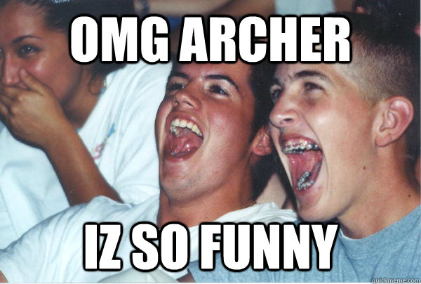 OMG ARCHER iz so funny  Immature High Schoolers