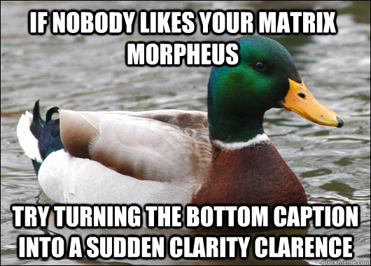 If nobody likes your matrix morpheus  try turning the bottom caption into a sudden clarity clarence - If nobody likes your matrix morpheus  try turning the bottom caption into a sudden clarity clarence  Actual Advice Mallard