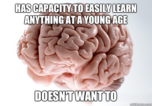 Has capacity to easily learn anything at a young age Doesn't want to  Scumbag Brain