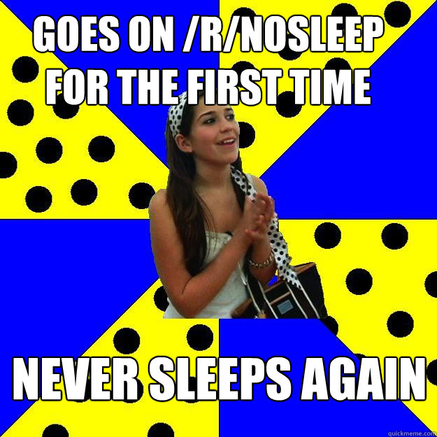 goes on /r/nosleep for the first time never sleeps again  Sheltered Suburban Kid
