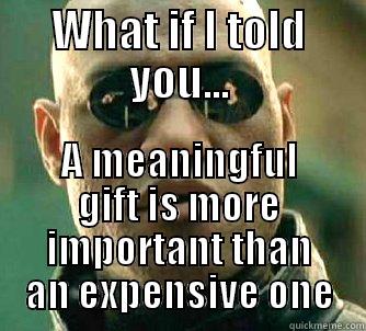 WHAT IF I TOLD YOU... A MEANINGFUL GIFT IS MORE IMPORTANT THAN AN EXPENSIVE ONE Matrix Morpheus