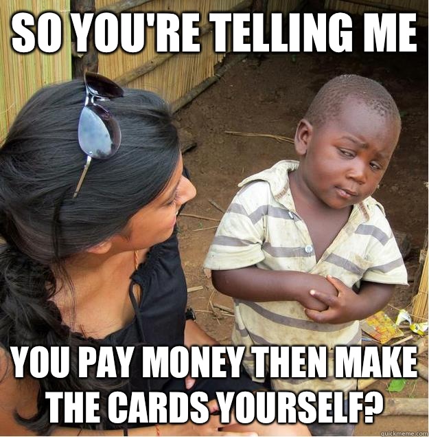 so you're telling me You pay money then make the cards yourself?  Sceptical African child