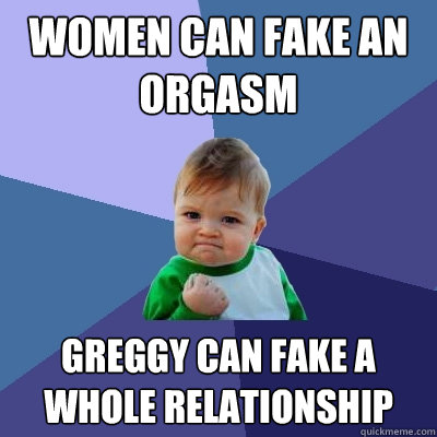 women can fake an orgasm gREGGY can fake a whole relationship  Success Kid