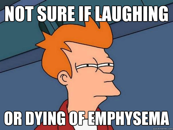 Not sure if laughing or dying of emphysema  - Not sure if laughing or dying of emphysema   Futurama Fry