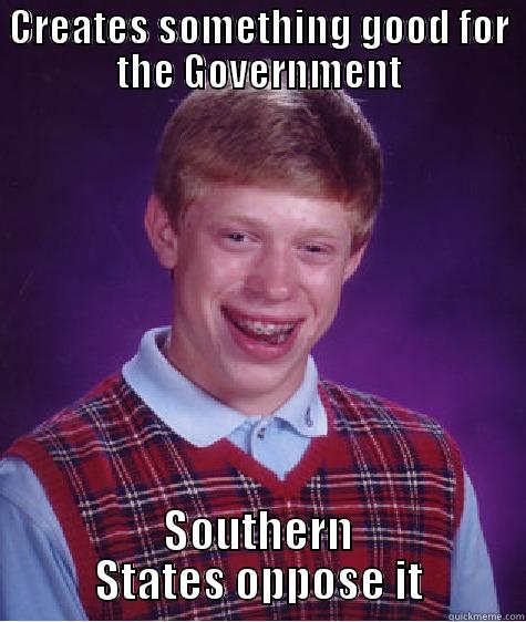 CREATES SOMETHING GOOD FOR THE GOVERNMENT SOUTHERN STATES OPPOSE IT Bad Luck Brian