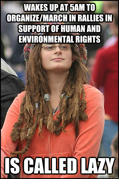 Wakes up at 5am to organize/march in rallies in support of human and environmental rights Is called lazy  Bad Argument Hippie