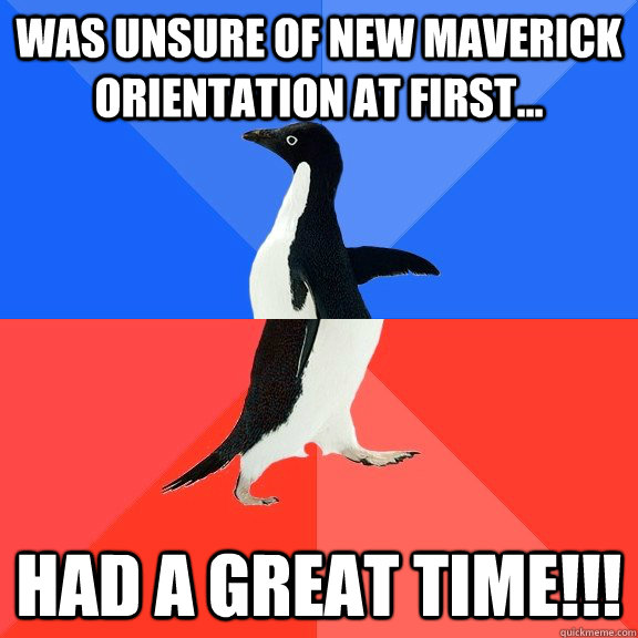 Was unsure of New Maverick orientation at first... Had a Great Time!!!  Socially Awkward Awesome Penguin