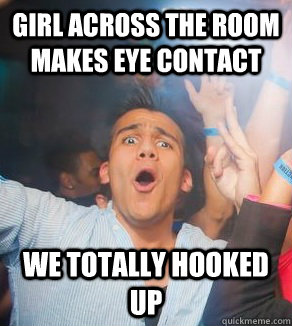 Girl across the room makes eye contact we totally hooked up  