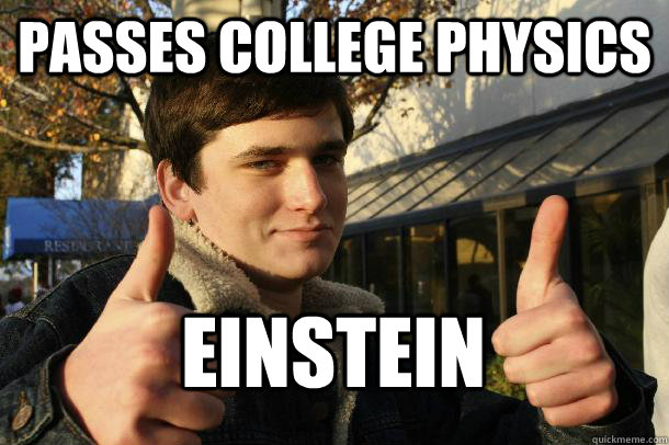 Passes college physics Einstein   Inflated sense of worth Kid